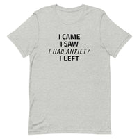 Unisex t-shirt feels soft and lightweight "I CAME, I SAW, I HAD ANXIETY, I LEFT"