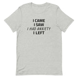 Unisex t-shirt feels soft and lightweight "I CAME, I SAW, I HAD ANXIETY, I LEFT"