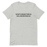 Unisex t-shirt feels soft and lightweight "WHAT'S MEANT FOR US WILL NEVER PASS US""