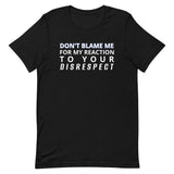 Soft and lightweight t-shirt  "DON'T BLAME ME FOR MY REACTION TO YOUR DISRESPECT"