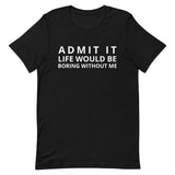 SOFT, lightweight, and comfy t-shirt "ADMIT IT LIFE WOULD BE BORING WITHOUT ME"