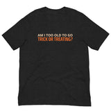 Soft and lightweight t-shirt  "AM I TOO OLD TO GO TRICK OR TREATING?"