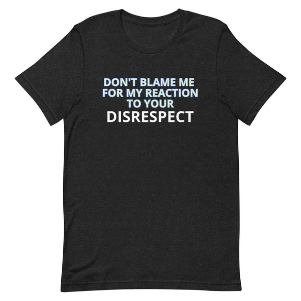 Soft and lightweight t-shirt  "DON'T BLAME ME FOR MY REACTION TO YOUR DISRESPECT"