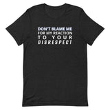 Soft and lightweight t-shirt  "DON'T BLAME ME FOR MY REACTION TO YOUR DISRESPECT"