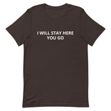 Unisex t-shirt feels soft and lightweight "I WILL STAY HERE....YOU GO"