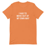 Short-Sleeve 100% ring-spun cotton T-Shirt that is soft and comfy "I HAD TO MOVE YOU OUT OF MY OWN WAY"