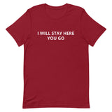 Unisex t-shirt feels soft and lightweight "I WILL STAY HERE....YOU GO"