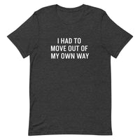 Short-Sleeve 100% ring-spun cotton T-Shirt that is soft and comfy "I HAD TO MOVE YOU OUT OF MY OWN WAY"