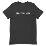 Unisex t-shirt feels soft and lightweight, "GREATER LATER"