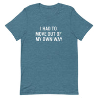 Short-Sleeve 100% ring-spun cotton T-Shirt that is soft and comfy "I HAD TO MOVE YOU OUT OF MY OWN WAY"