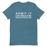 SOFT, lightweight, and comfy t-shirt "ADMIT IT LIFE WOULD BE BORING WITHOUT ME"