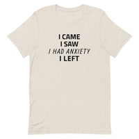 Unisex t-shirt feels soft and lightweight "I CAME, I SAW, I HAD ANXIETY, I LEFT"