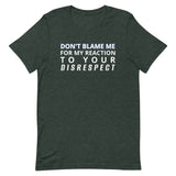 Soft and lightweight t-shirt  "DON'T BLAME ME FOR MY REACTION TO YOUR DISRESPECT"