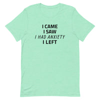 Unisex t-shirt feels soft and lightweight "I CAME, I SAW, I HAD ANXIETY, I LEFT"