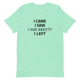 Unisex t-shirt feels soft and lightweight "I CAME, I SAW, I HAD ANXIETY, I LEFT"