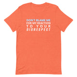 Soft and lightweight t-shirt  "DON'T BLAME ME FOR MY REACTION TO YOUR DISRESPECT"