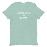 Soft and lightweight t-shirt with just the right amount of stretch "I JUST REALIZED I AM MY MOM"