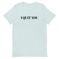 Unisex t-shirt that is the best 100% cotton tee you’ve ever tried. "I QUIT YOU"