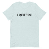 Unisex t-shirt that is the best 100% cotton tee you’ve ever tried. "I QUIT YOU"