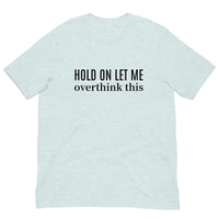 SOFT and lightweight t-shirt  "HOLD ON LET ME OVERTHINK THIS"