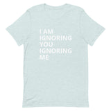 Lightweight cotton t-shirt   "I AM IGNORING YOU IGNORING ME"