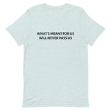 Unisex t-shirt feels soft and lightweight "WHAT'S MEANT FOR US WILL NEVER PASS US""