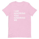 Lightweight cotton t-shirt   "I AM IGNORING YOU IGNORING ME"