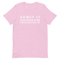 SOFT, lightweight, and comfy t-shirt "ADMIT IT LIFE WOULD BE BORING WITHOUT ME"