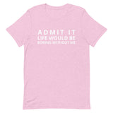 SOFT, lightweight, and comfy t-shirt "ADMIT IT LIFE WOULD BE BORING WITHOUT ME"