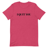 Unisex t-shirt that is the best 100% cotton tee you’ve ever tried. "I QUIT YOU"