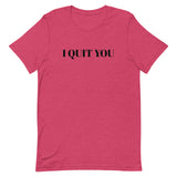 Unisex t-shirt that is the best 100% cotton tee you’ve ever tried. "I QUIT YOU"