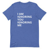 Lightweight cotton t-shirt   "I AM IGNORING YOU IGNORING ME"