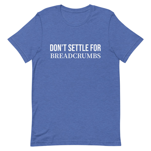 Soft and lightweight t-shirt with just the right amount of stretch "DON'T SETTLE FOR BREADCRUMBS"