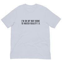 Unisex t-shirt feels soft and lightweight, with the right amount of stretch "I'M ON MY WAY HOME TO WATCH REALITY T.V."