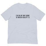 Unisex t-shirt feels soft and lightweight, with the right amount of stretch "I'M ON MY WAY HOME TO WATCH REALITY T.V."