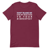 Soft and lightweight t-shirt  "DON'T BLAME ME FOR MY REACTION TO YOUR DISRESPECT"