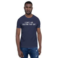 Unisex t-shirt feels soft and lightweight "I CAN'T I AM GOLFING THAT DAY"