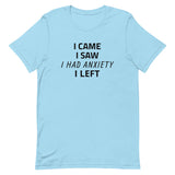 Unisex t-shirt feels soft and lightweight "I CAME, I SAW, I HAD ANXIETY, I LEFT"