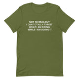 Unisex t-shirt feels soft and lightweight "NOT TO BRAG BUT I CAN TOTALLY FORGET WHAT I AM DOING WHILE I AM DOING IT""