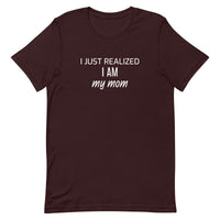 Soft and lightweight t-shirt with just the right amount of stretch "I JUST REALIZED I AM MY MOM"