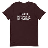 Short-Sleeve 100% ring-spun cotton T-Shirt that is soft and comfy "I HAD TO MOVE YOU OUT OF MY OWN WAY"