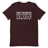 Soft and lightweight t-shirt  "DON'T BLAME ME FOR MY REACTION TO YOUR DISRESPECT"