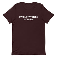 Unisex t-shirt feels soft and lightweight "I WILL STAY HERE....YOU GO"