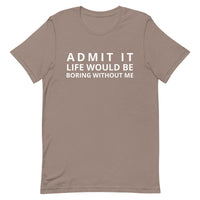 SOFT, lightweight, and comfy t-shirt "ADMIT IT LIFE WOULD BE BORING WITHOUT ME"