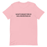 Unisex t-shirt feels soft and lightweight "WHAT'S MEANT FOR US WILL NEVER PASS US""