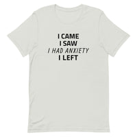 Unisex t-shirt feels soft and lightweight "I CAME, I SAW, I HAD ANXIETY, I LEFT"