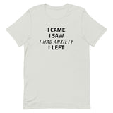 Unisex t-shirt feels soft and lightweight "I CAME, I SAW, I HAD ANXIETY, I LEFT"