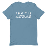 SOFT, lightweight, and comfy t-shirt "ADMIT IT LIFE WOULD BE BORING WITHOUT ME"