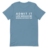 SOFT, lightweight, and comfy t-shirt "ADMIT IT LIFE WOULD BE BORING WITHOUT ME"