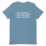 Unisex t-shirt feels soft and lightweight "NOT TO BRAG BUT I CAN TOTALLY FORGET WHAT I AM DOING WHILE I AM DOING IT""